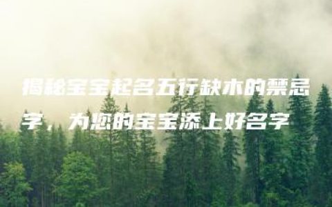 揭秘宝宝起名五行缺木的禁忌字，为您的宝宝添上好名字