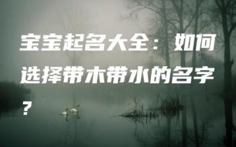 宝宝起名大全：如何选择带木带水的名字？