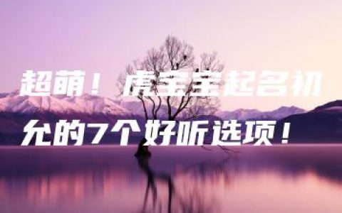 超萌！虎宝宝起名初允的7个好听选项！