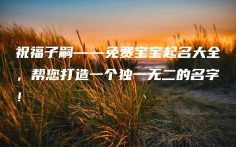 祝福子嗣——免费宝宝起名大全，帮您打造一个独一无二的名字！