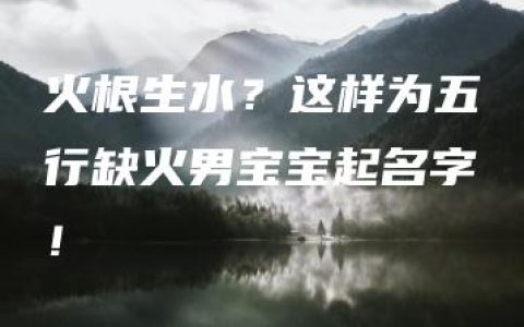 火根生水？这样为五行缺火男宝宝起名字！