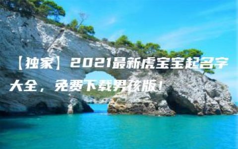 【独家】2021最新虎宝宝起名字大全，免费下载男孩版！