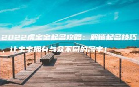 2022虎宝宝起名攻略：解锁起名技巧，让宝宝拥有与众不同的名字！