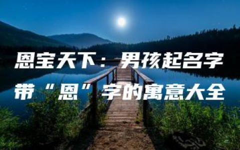 恩宝天下：男孩起名字带“恩”字的寓意大全