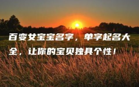 百变女宝宝名字，单字起名大全，让你的宝贝独具个性！