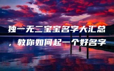 独一无二宝宝名字大汇总，教你如何起一个好名字