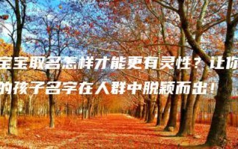 宝宝取名怎样才能更有灵性？让你的孩子名字在人群中脱颖而出！