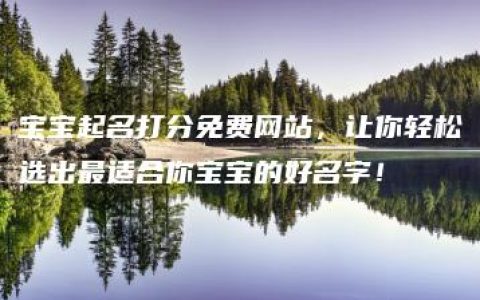 宝宝起名打分免费网站，让你轻松选出最适合你宝宝的好名字！