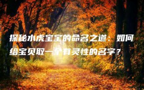 探秘水虎宝宝的命名之道：如何给宝贝取一个有灵性的名字？