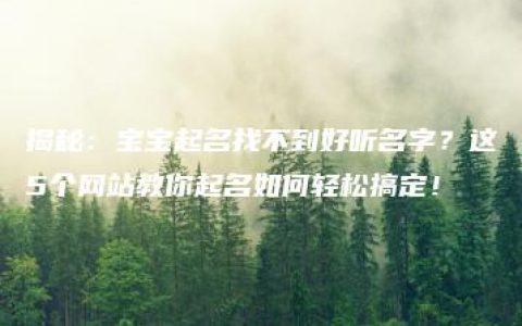 揭秘：宝宝起名找不到好听名字？这5个网站教你起名如何轻松搞定！