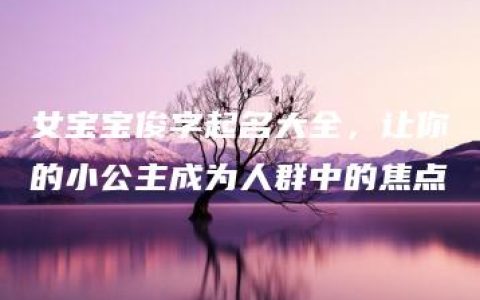 女宝宝俊字起名大全，让你的小公主成为人群中的焦点