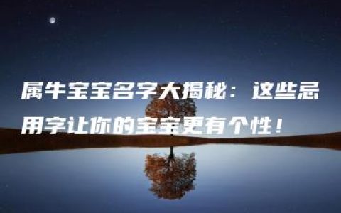 属牛宝宝名字大揭秘：这些忌用字让你的宝宝更有个性！