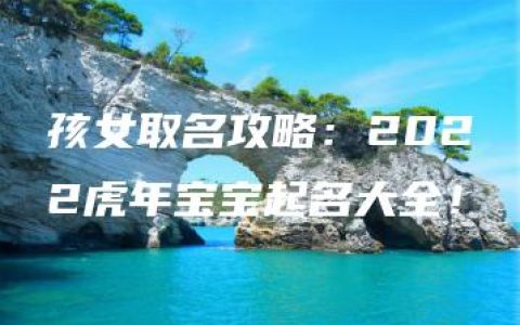 孩女取名攻略：2022虎年宝宝起名大全！