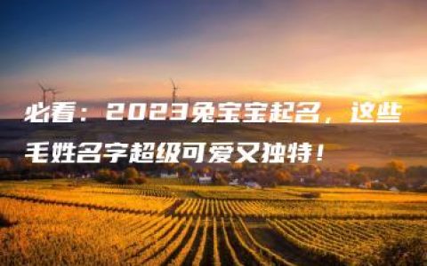 必看：2023兔宝宝起名，这些毛姓名字超级可爱又独特！