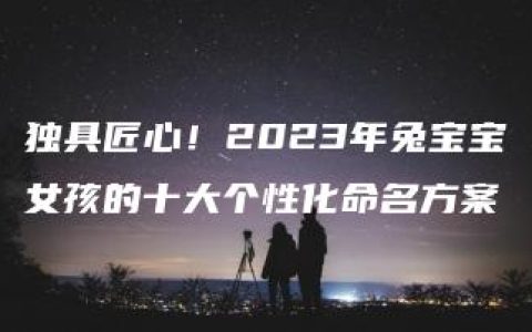 独具匠心！2023年兔宝宝女孩的十大个性化命名方案