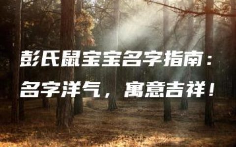 彭氏鼠宝宝名字指南：名字洋气，寓意吉祥！