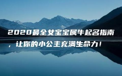 2020最全女宝宝属牛起名指南，让你的小公主充满生命力！