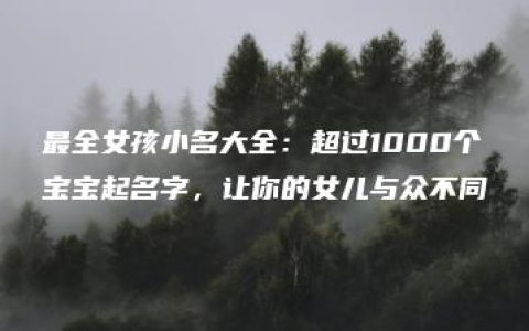 最全女孩小名大全：超过1000个宝宝起名字，让你的女儿与众不同