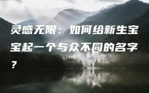 灵感无限：如何给新生宝宝起一个与众不同的名字？