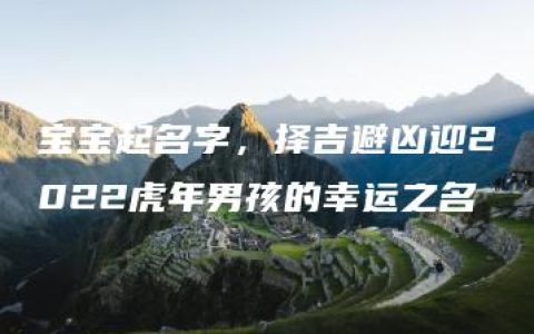 宝宝起名字，择吉避凶迎2022虎年男孩的幸运之名