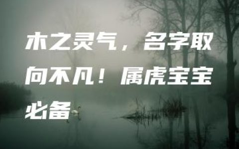 木之灵气，名字取向不凡！属虎宝宝必备