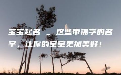 宝宝起名 _ 这些带锦字的名字，让你的宝宝更加美好！