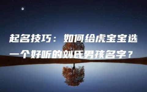 起名技巧：如何给虎宝宝选一个好听的刘氏男孩名字？