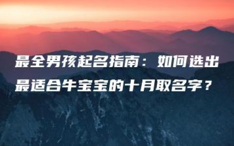 最全男孩起名指南：如何选出最适合牛宝宝的十月取名字？