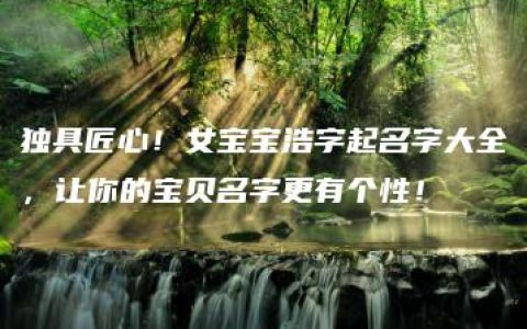 独具匠心！女宝宝浩字起名字大全，让你的宝贝名字更有个性！