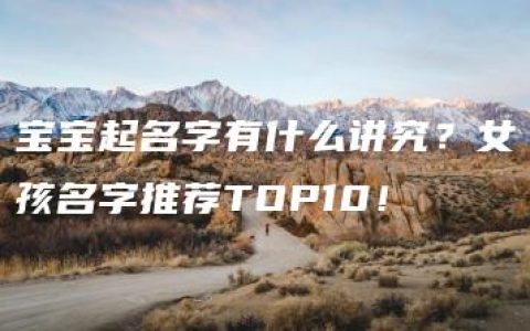 宝宝起名字有什么讲究？女孩名字推荐TOP10！