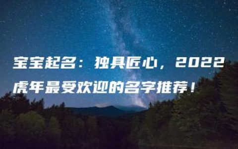 宝宝起名：独具匠心，2022虎年最受欢迎的名字推荐！