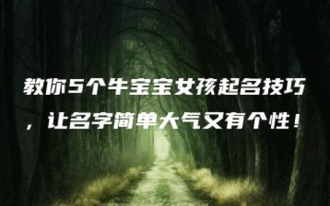 教你5个牛宝宝女孩起名技巧，让名字简单大气又有个性！