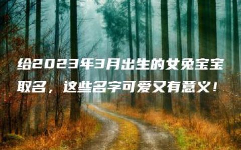 给2023年3月出生的女兔宝宝取名，这些名字可爱又有意义！