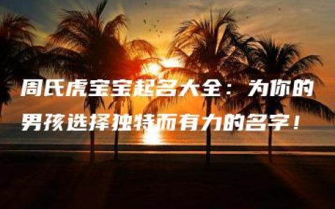 周氏虎宝宝起名大全：为你的男孩选择独特而有力的名字！