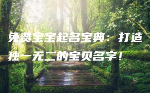 免费宝宝起名宝典：打造独一无二的宝贝名字！