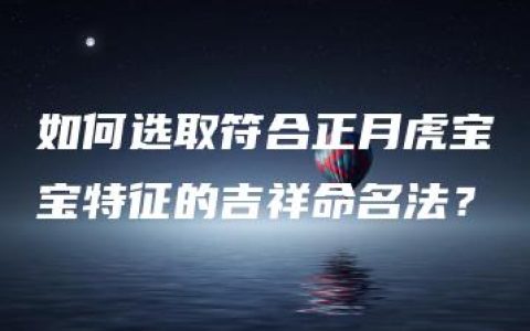 如何选取符合正月虎宝宝特征的吉祥命名法？