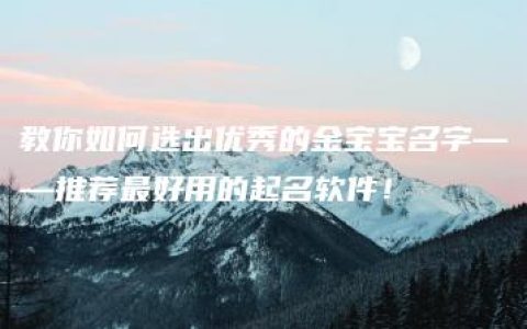 教你如何选出优秀的金宝宝名字——推荐最好用的起名软件！