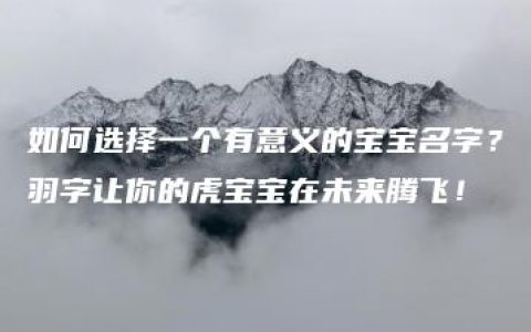 如何选择一个有意义的宝宝名字？羽字让你的虎宝宝在未来腾飞！