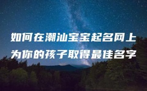 如何在潮汕宝宝起名网上为你的孩子取得最佳名字