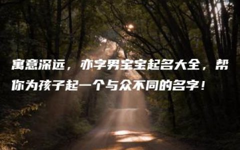 寓意深远，亦字男宝宝起名大全，帮你为孩子起一个与众不同的名字！