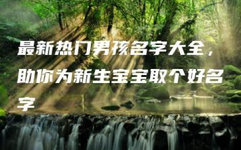 最新热门男孩名字大全，助你为新生宝宝取个好名字