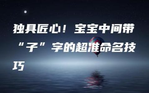 独具匠心！宝宝中间带“子”字的超准命名技巧