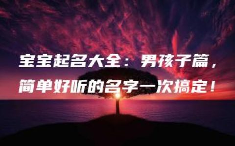 宝宝起名大全：男孩子篇，简单好听的名字一次搞定！