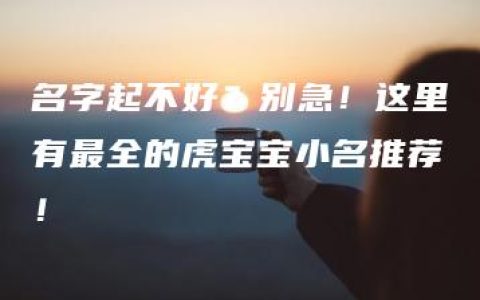 名字起不好？别急！这里有最全的虎宝宝小名推荐！