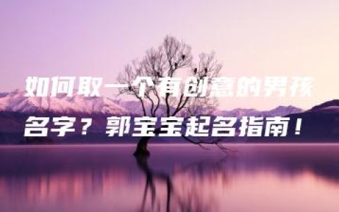 如何取一个有创意的男孩名字？郭宝宝起名指南！