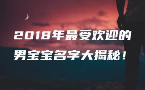 2018年最受欢迎的男宝宝名字大揭秘！