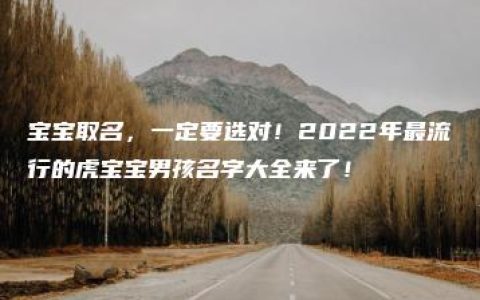 宝宝取名，一定要选对！2022年最流行的虎宝宝男孩名字大全来了！