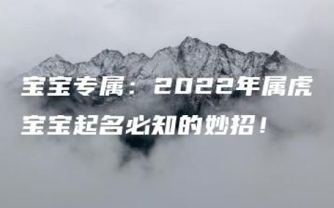 宝宝专属：2022年属虎宝宝起名必知的妙招！