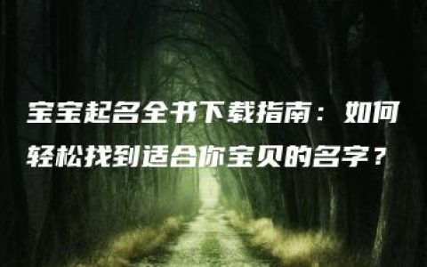 宝宝起名全书下载指南：如何轻松找到适合你宝贝的名字？