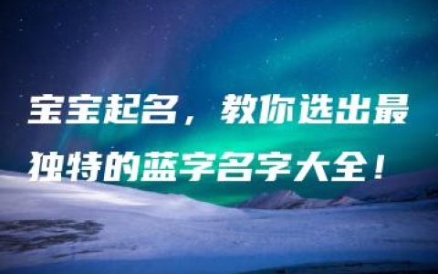 宝宝起名，教你选出最独特的蓝字名字大全！